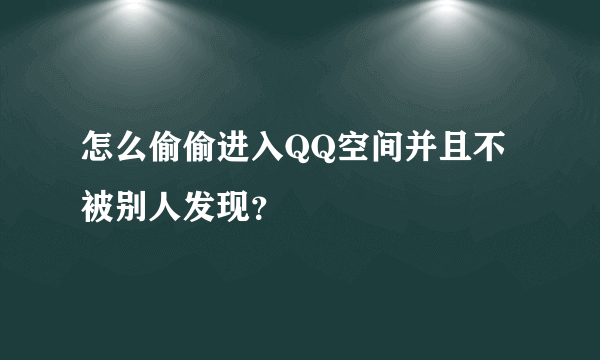 怎么偷偷进入QQ空间并且不被别人发现？