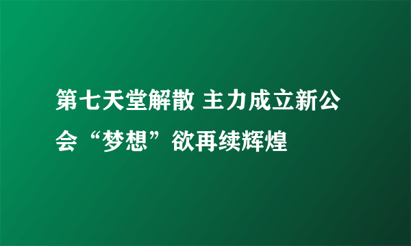 第七天堂解散 主力成立新公会“梦想”欲再续辉煌