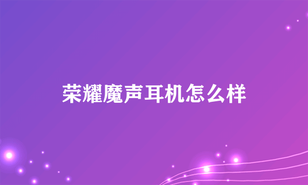 荣耀魔声耳机怎么样