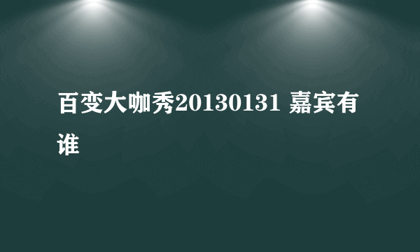 百变大咖秀20130131 嘉宾有谁