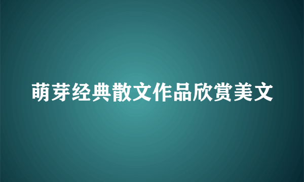 萌芽经典散文作品欣赏美文