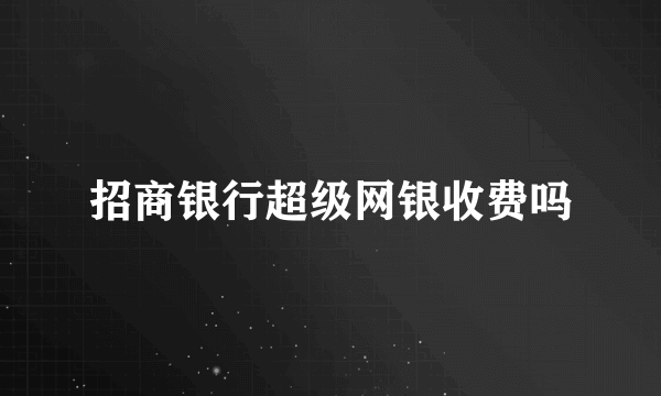 招商银行超级网银收费吗