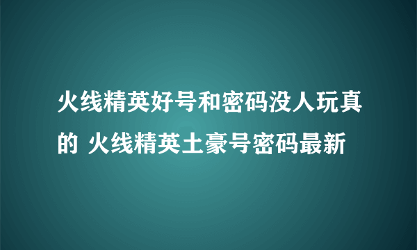 火线精英好号和密码没人玩真的 火线精英土豪号密码最新