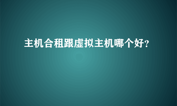 主机合租跟虚拟主机哪个好？