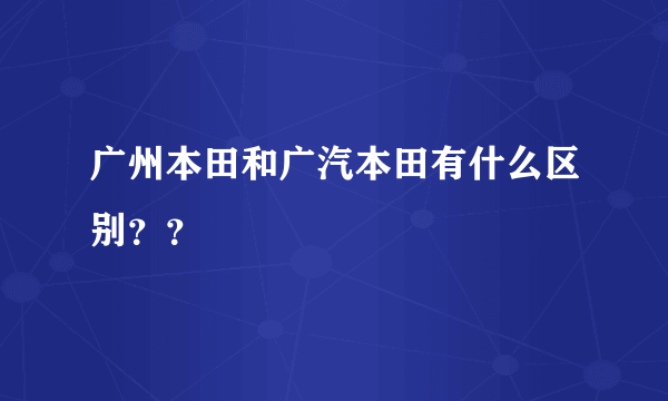 广州本田和广汽本田有什么区别？？