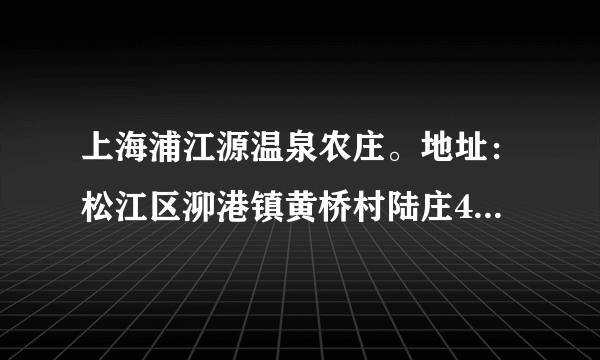 上海浦江源温泉农庄。地址：松江区泖港镇黄桥村陆庄455号。 请问这个地方有什么交通，我家附近有一号线