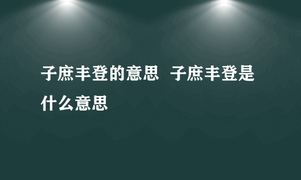 子庶丰登的意思  子庶丰登是什么意思