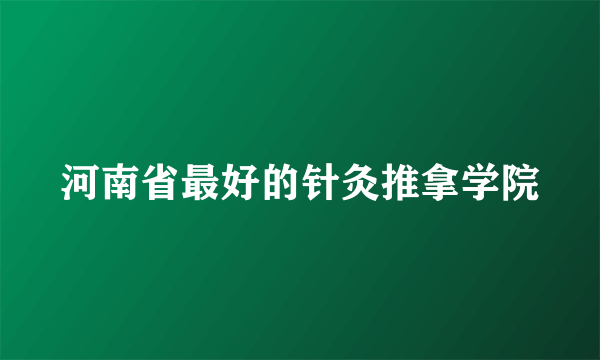 河南省最好的针灸推拿学院