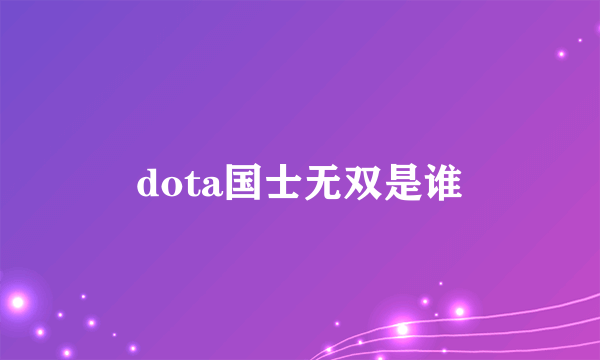 dota国士无双是谁