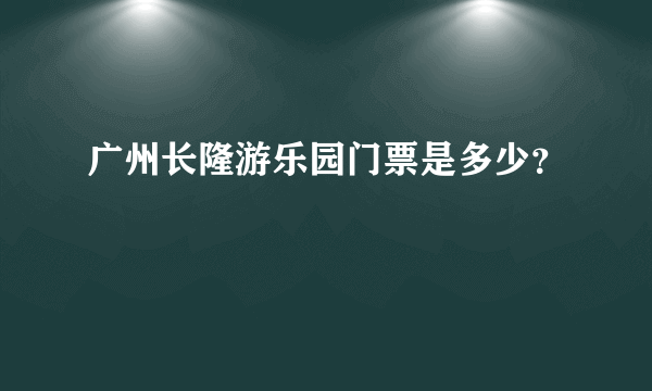 广州长隆游乐园门票是多少？