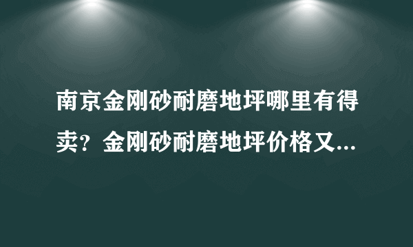 南京金刚砂耐磨地坪哪里有得卖？金刚砂耐磨地坪价格又是多少？