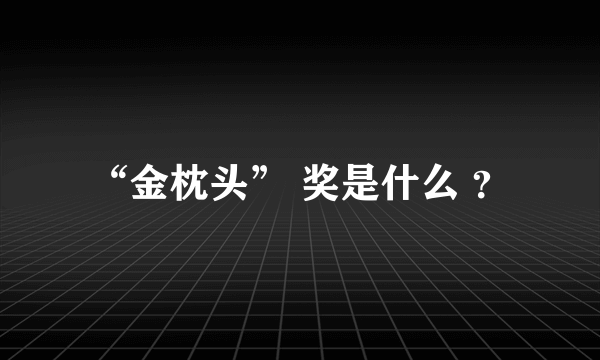 “金枕头” 奖是什么 ？