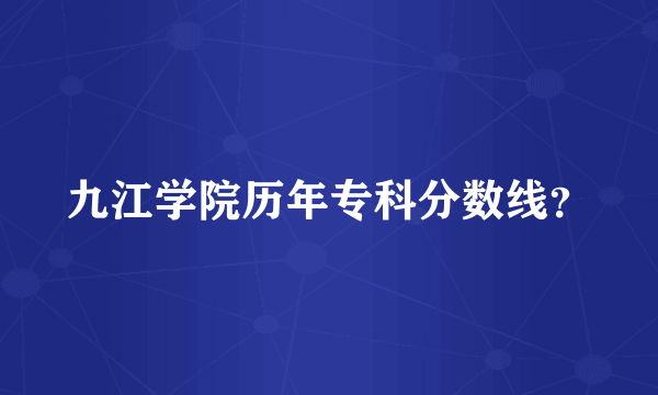 九江学院历年专科分数线？