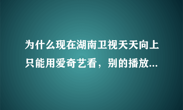 为什么现在湖南卫视天天向上只能用爱奇艺看，别的播放器却放不了？