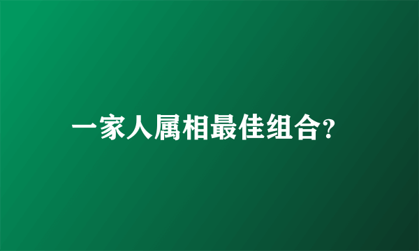 一家人属相最佳组合？