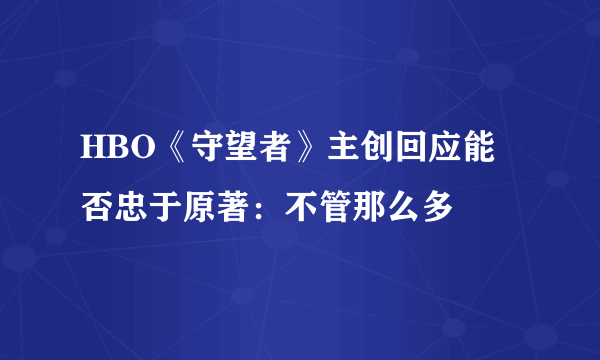 HBO《守望者》主创回应能否忠于原著：不管那么多