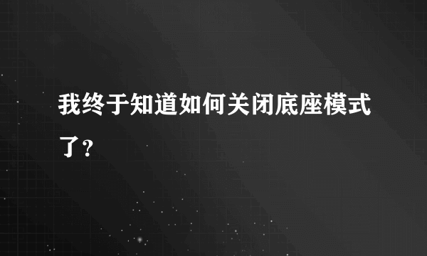 我终于知道如何关闭底座模式了？