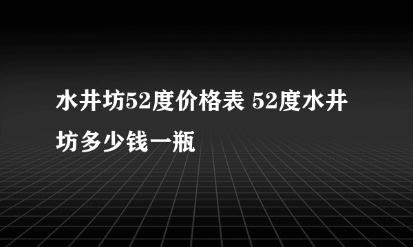 水井坊52度价格表 52度水井坊多少钱一瓶