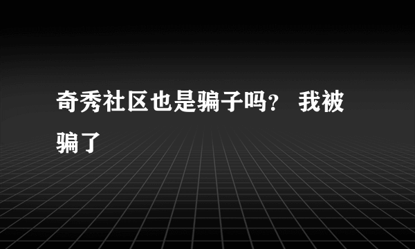 奇秀社区也是骗子吗？ 我被骗了