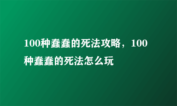 100种蠢蠢的死法攻略，100种蠢蠢的死法怎么玩