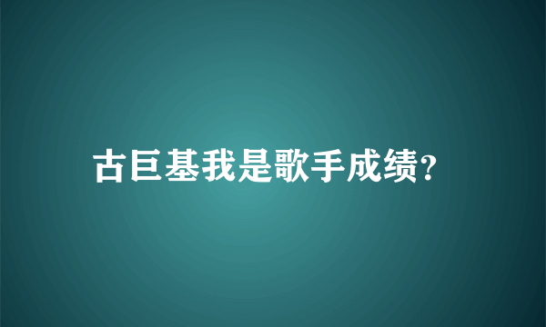 古巨基我是歌手成绩？