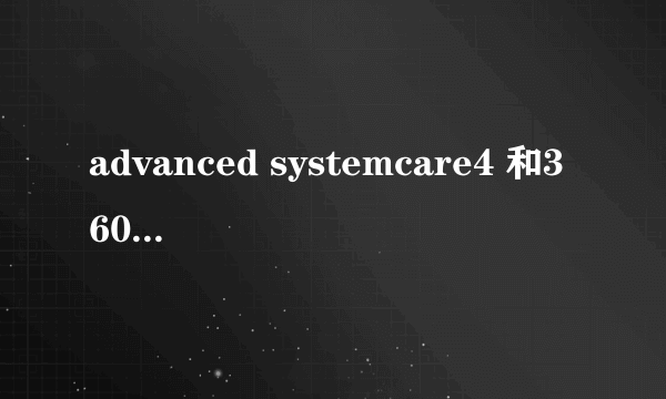 advanced systemcare4 和360安全卫士相克吗