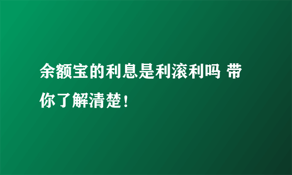 余额宝的利息是利滚利吗 带你了解清楚！