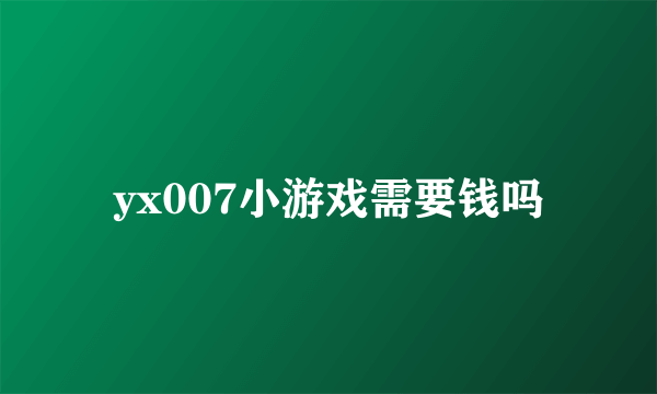 yx007小游戏需要钱吗