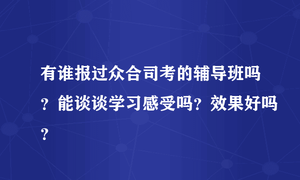 有谁报过众合司考的辅导班吗？能谈谈学习感受吗？效果好吗？