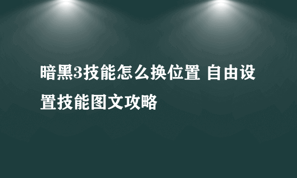 暗黑3技能怎么换位置 自由设置技能图文攻略