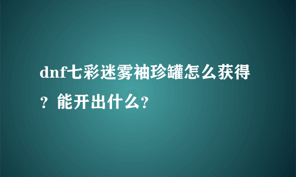 dnf七彩迷雾袖珍罐怎么获得？能开出什么？