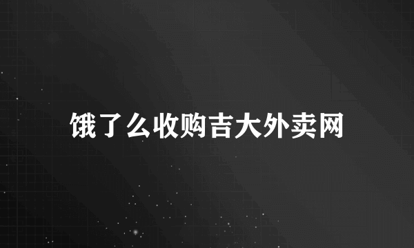 饿了么收购吉大外卖网