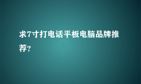 求7寸打电话平板电脑品牌推荐？