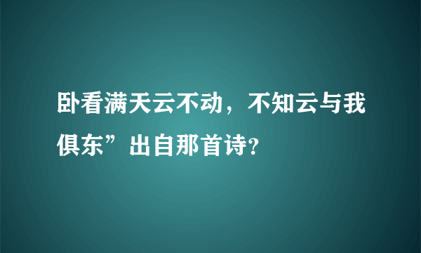 卧看满天云不动，不知云与我俱东”出自那首诗？