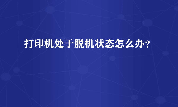 打印机处于脱机状态怎么办？