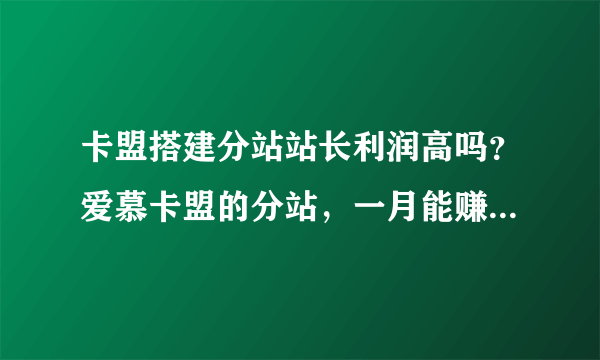 卡盟搭建分站站长利润高吗？爱慕卡盟的分站，一月能赚多少？求高手解答下