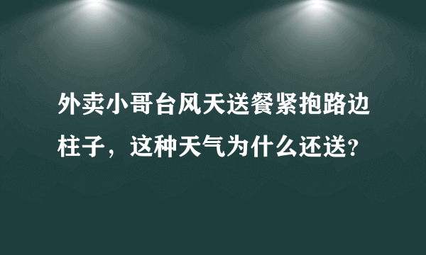 外卖小哥台风天送餐紧抱路边柱子，这种天气为什么还送？