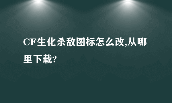 CF生化杀敌图标怎么改,从哪里下载?