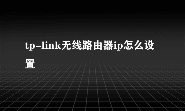 tp-link无线路由器ip怎么设置