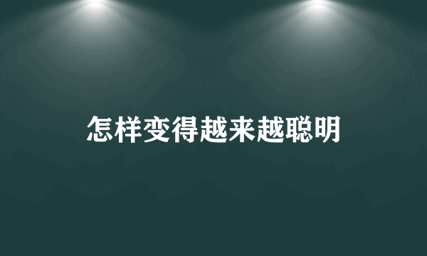 怎样变得越来越聪明