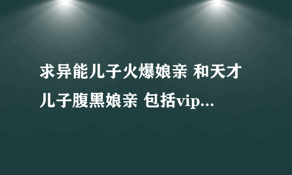 求异能儿子火爆娘亲 和天才儿子腹黑娘亲 包括vip 全篇加番外txt下载