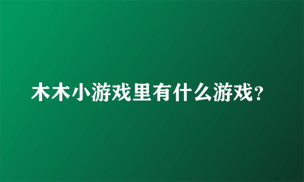 木木小游戏里有什么游戏？