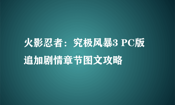 火影忍者：究极风暴3 PC版 追加剧情章节图文攻略