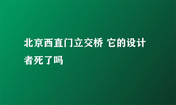 北京西直门立交桥 它的设计者死了吗