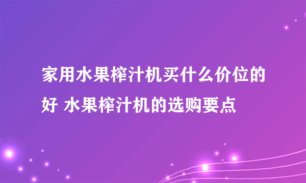 家用水果榨汁机买什么价位的好 水果榨汁机的选购要点