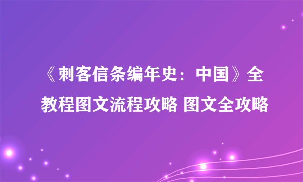 《刺客信条编年史：中国》全教程图文流程攻略 图文全攻略