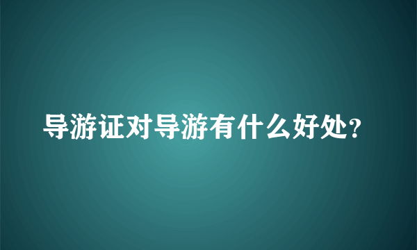 导游证对导游有什么好处？