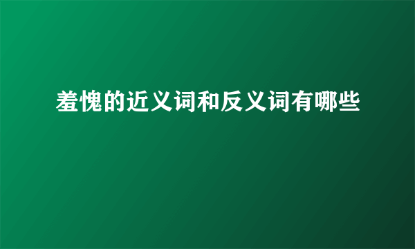 羞愧的近义词和反义词有哪些