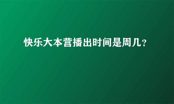 快乐大本营播出时间是周几？