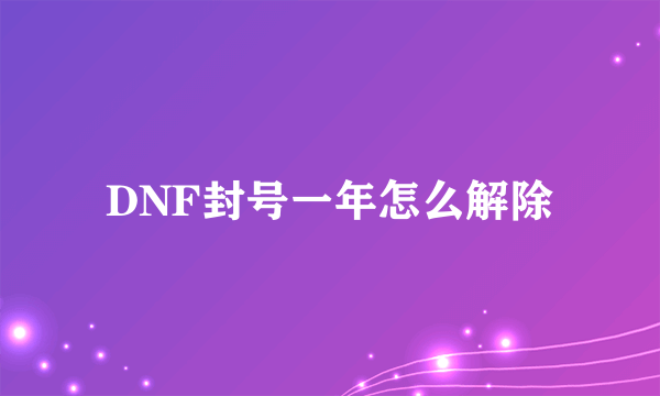 DNF封号一年怎么解除